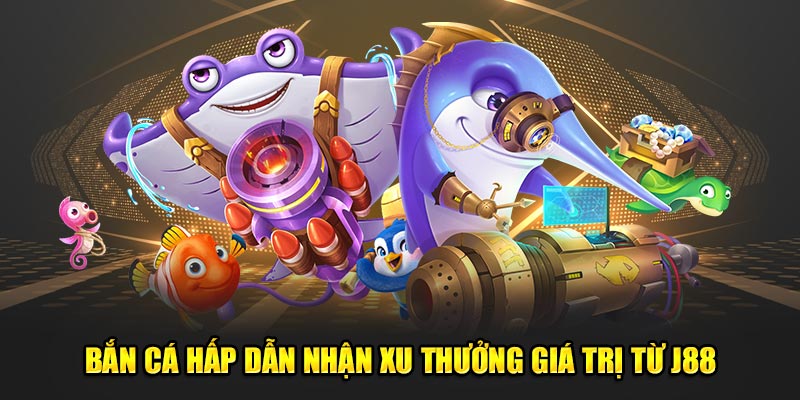 Bắn cá hấp dẫn nhận xu thưởng giá trị từ J88