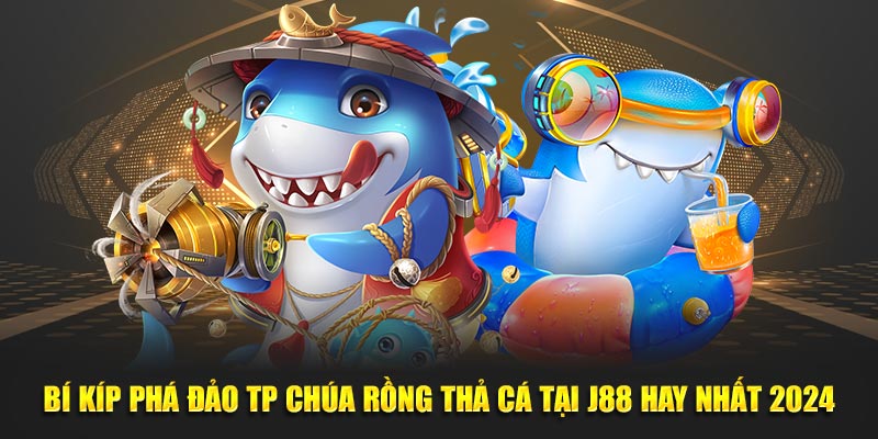 Bí Kíp Phá Đảo TP Chúa Rồng Thả Cá Tại J88 Hay Nhất 2024