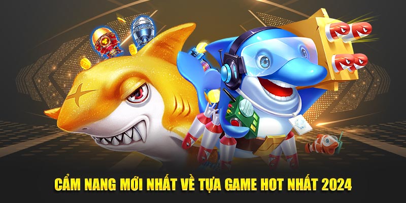 Cẩm nang mới nhất về tựa game hot nhất 2024