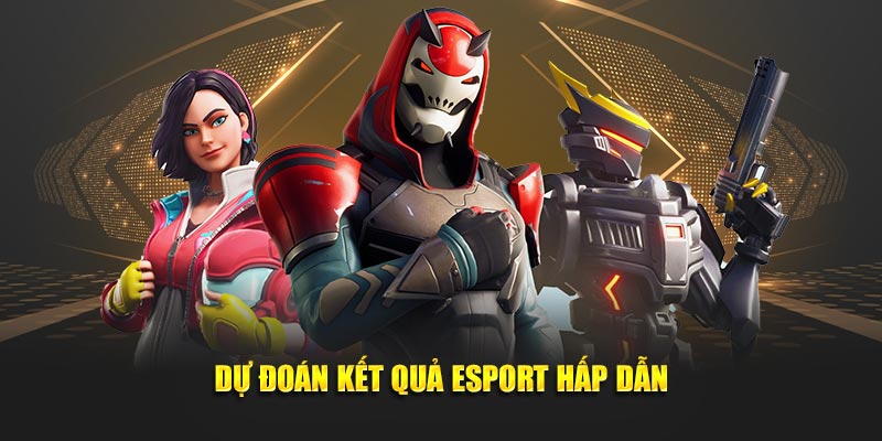 Dự đoán kết quả Esport hấp dẫn