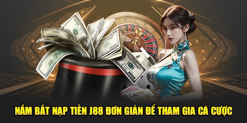 Nắm bắt nạp tiền J88 đơn giản để tham gia cá cược