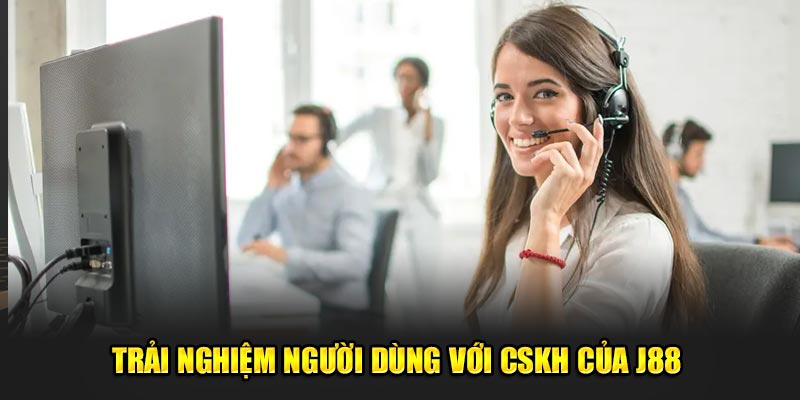 Trải nghiệm người dùng với CSKH của J88 