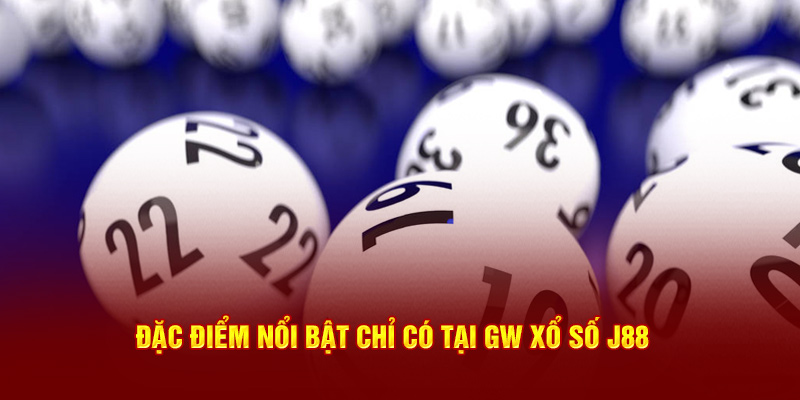 Đặc điểm nổi bật chỉ có tại GW xổ số J88