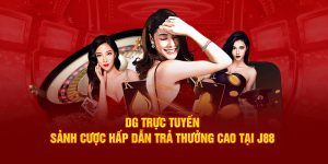 Dg Trực Tuyến - Sảnh Cược Hấp Dẫn Trả Thưởng Cao Tại J88