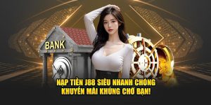 Nạp Tiền J88 Siêu Nhanh Chóng - Khuyến Mãi Khủng Chờ Bạn!