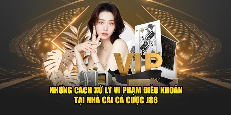 Những cách xử lý vi phạm điều khoản tại nhà cái cá cược J88