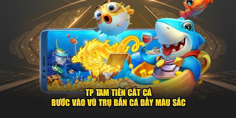 TP Tam Tiên Cắt Cá - Bước Vào Vũ Trụ Bắn Cá Đầy Màu Sắc